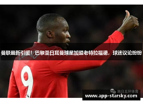 曼联最新引援！巴黎圣日耳曼球星加盟老特拉福德，球迷议论纷纷