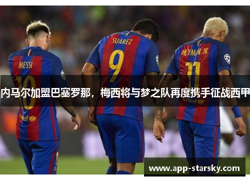 内马尔加盟巴塞罗那，梅西将与梦之队再度携手征战西甲