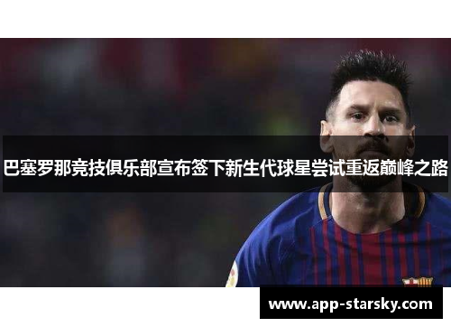 巴塞罗那竞技俱乐部宣布签下新生代球星尝试重返巅峰之路