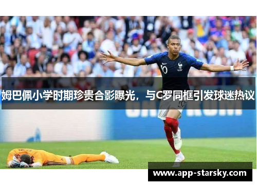 姆巴佩小学时期珍贵合影曝光，与C罗同框引发球迷热议