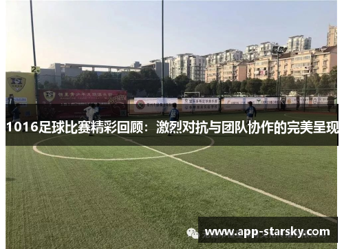 1016足球比赛精彩回顾：激烈对抗与团队协作的完美呈现