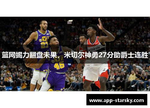 篮网竭力翻盘未果，米切尔神勇27分助爵士连胜
