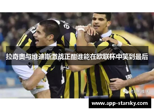 拉奇奥与维迪斯激战正酣谁能在欧联杯中笑到最后