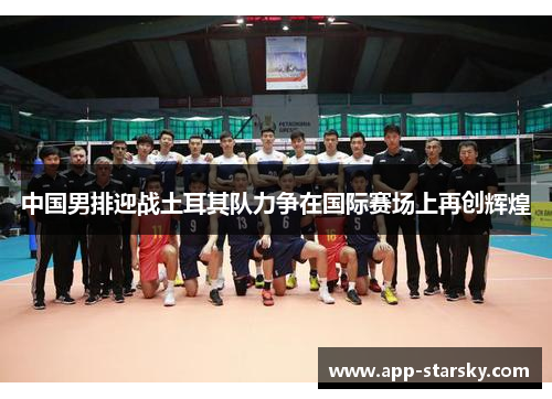 中国男排迎战土耳其队力争在国际赛场上再创辉煌